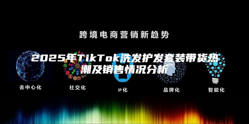 2025年TikTok洗发护发套装带货热潮及销售情况分析