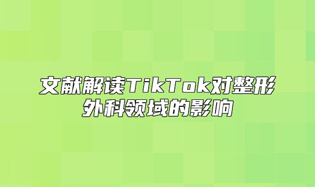 文献解读TikTok对整形外科领域的影响