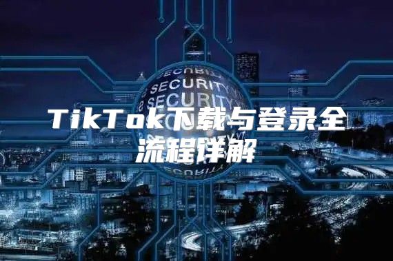 TikTok下载与登录全流程详解