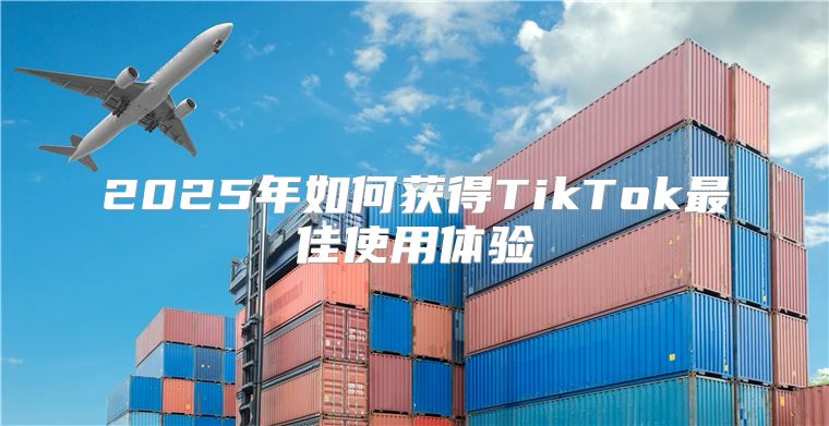 2025年如何获得TikTok最佳使用体验