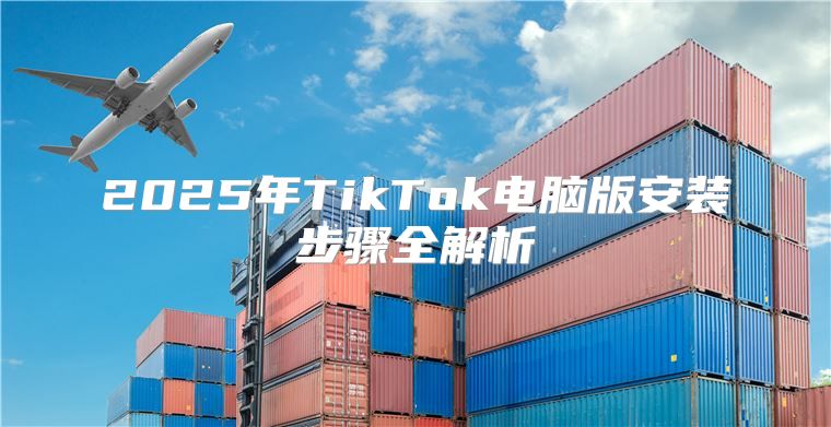 2025年TikTok电脑版安装步骤全解析