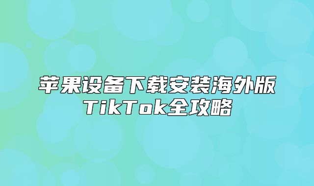 苹果设备下载安装海外版TikTok全攻略