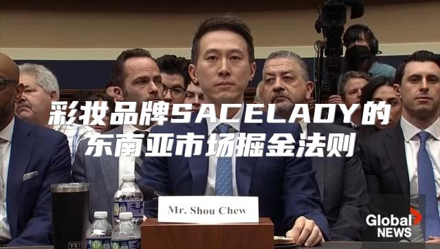 彩妆品牌SACELADY的东南亚市场掘金法则