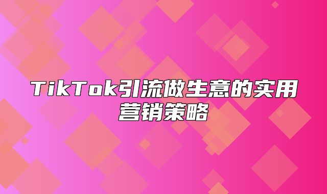 TikTok引流做生意的实用营销策略