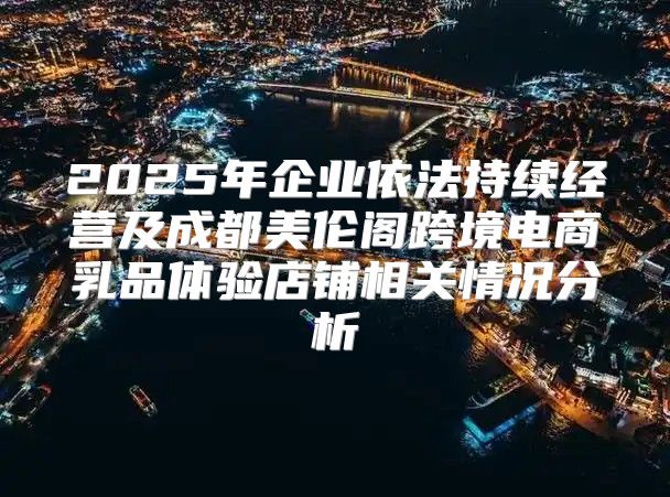 2025年企业依法持续经营及成都美伦阁跨境电商乳品体验店铺相关情况分析