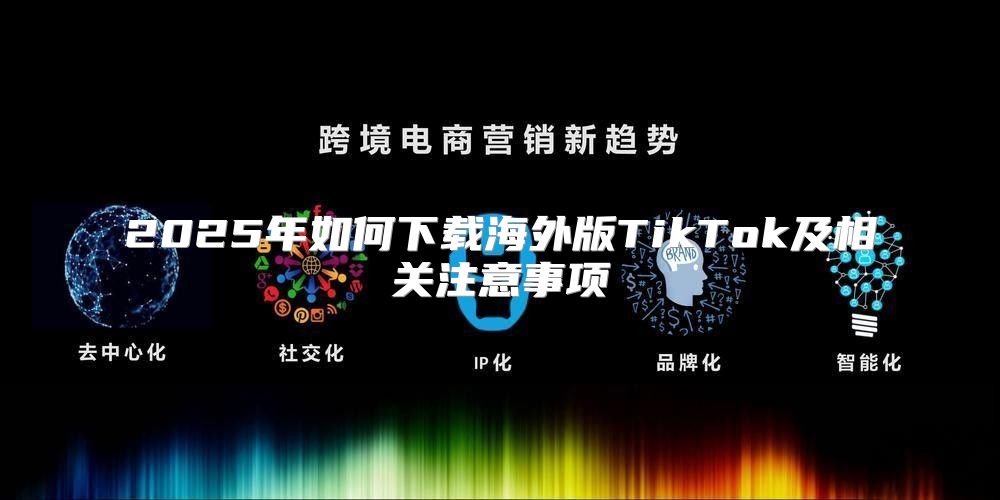 2025年如何下载海外版TikTok及相关注意事项