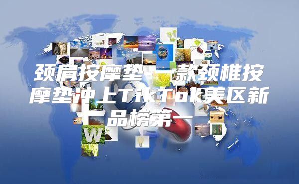 颈肩按摩垫-一款颈椎按摩垫冲上TikTok美区新品榜第一
