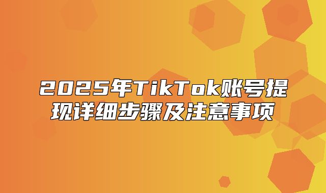 2025年TikTok账号提现详细步骤及注意事项