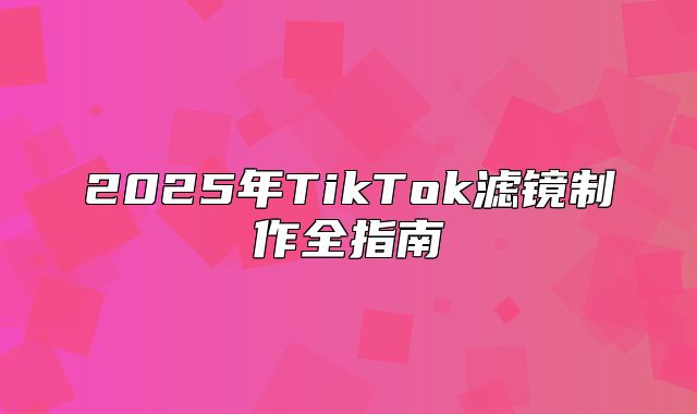 2025年TikTok滤镜制作全指南