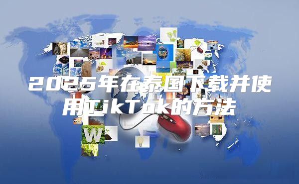 2025年在泰国下载并使用TikTok的方法