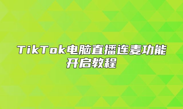 TikTok电脑直播连麦功能开启教程