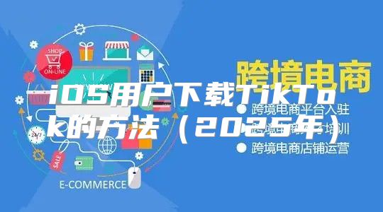iOS用户下载TikTok的方法2025年