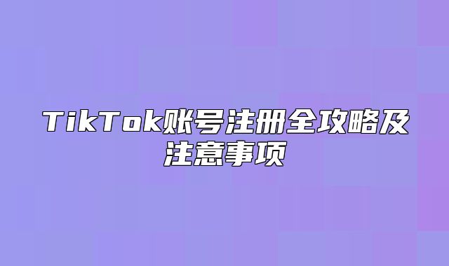 TikTok账号注册全攻略及注意事项