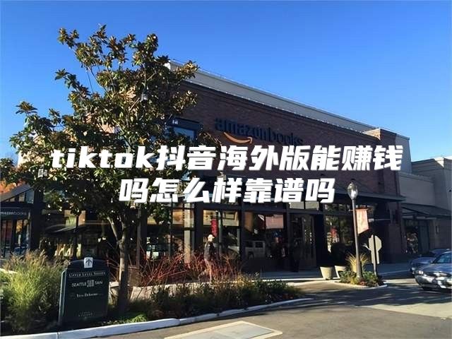 tiktok抖音海外版能赚钱吗怎么样靠谱吗