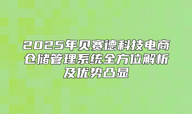 2025年贝赛德科技电商仓储管理系统全方位解析及优势凸显