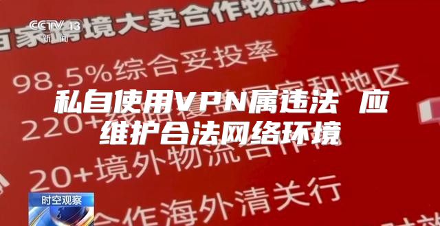 私自使用VPN属违法 应维护合法网络环境