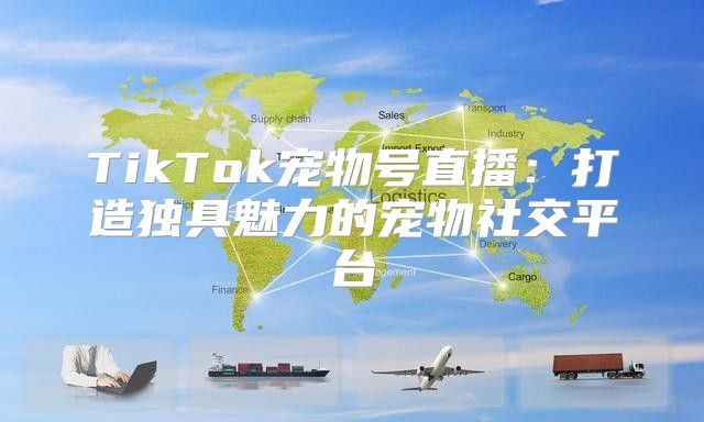 TikTok宠物号直播：打造独具魅力的宠物社交平台