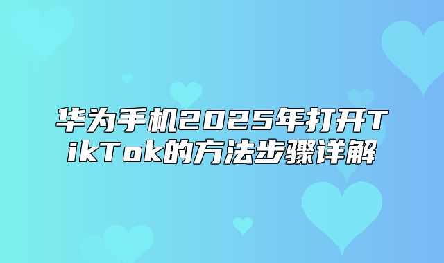 华为手机2025年打开TikTok的方法步骤详解