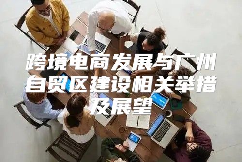 跨境电商发展与广州自贸区建设相关举措及展望