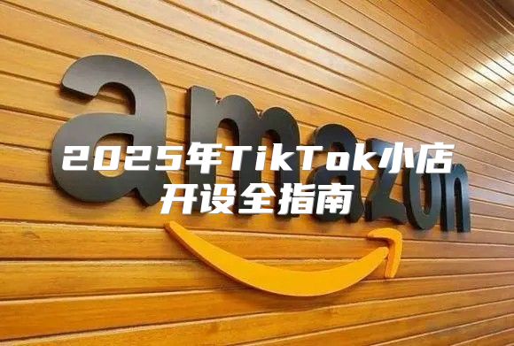 2025年TikTok小店开设全指南