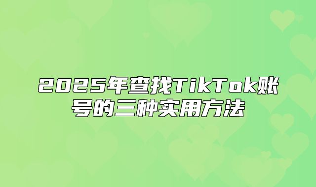 2025年查找TikTok账号的三种实用方法