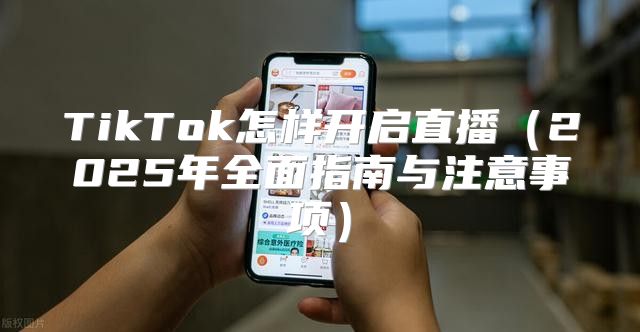 TikTok怎样开启直播2025年全面指南与注意事项