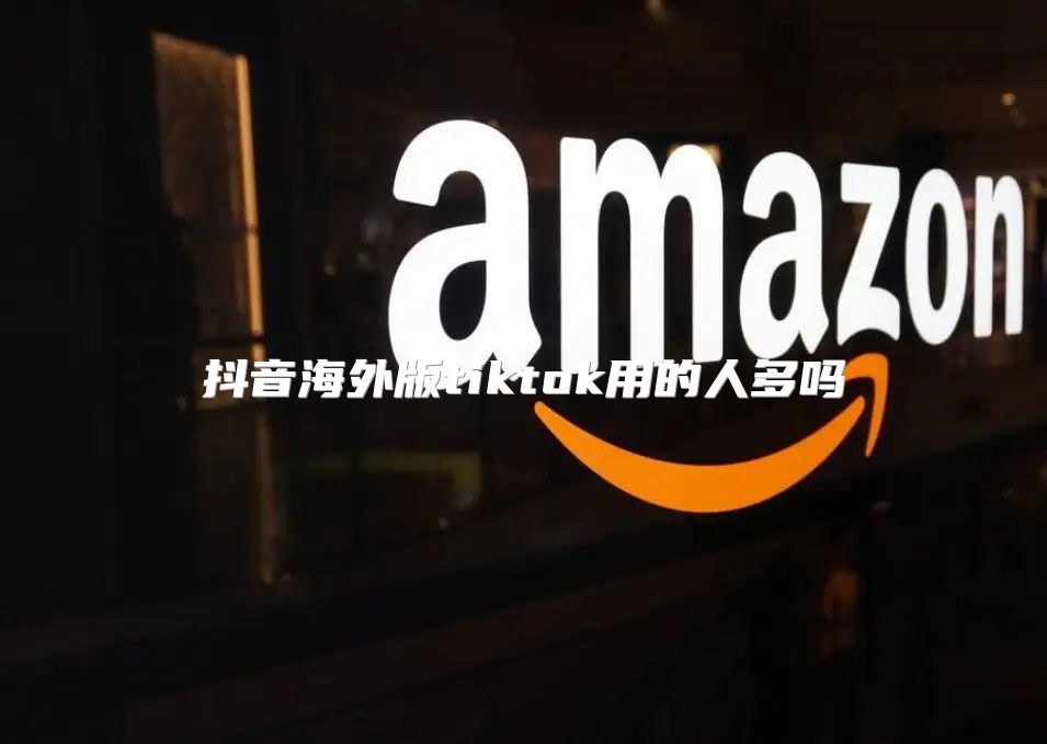 抖音海外版tiktok用的人多吗