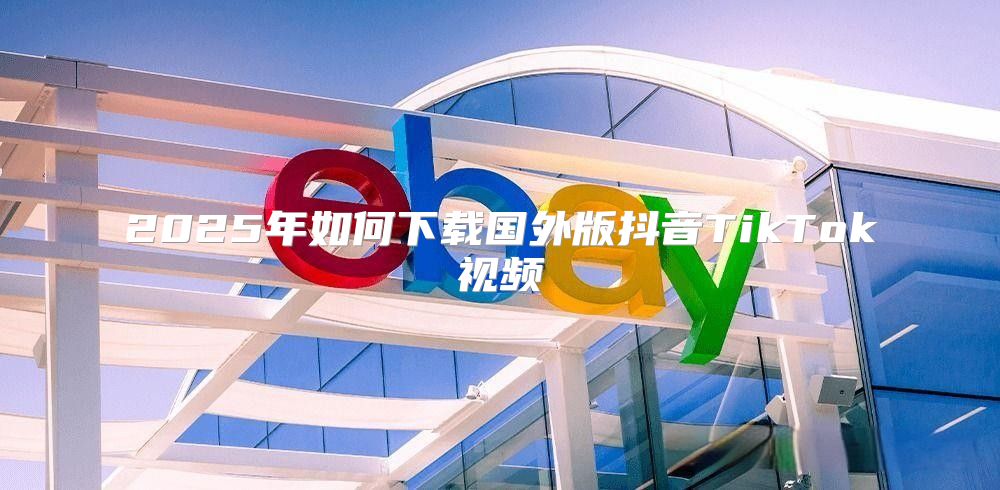 2025年如何下载国外版抖音TikTok视频
