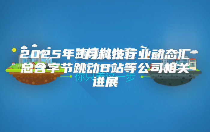2025年3月科技行业动态汇总含字节跳动B站等公司相关进展