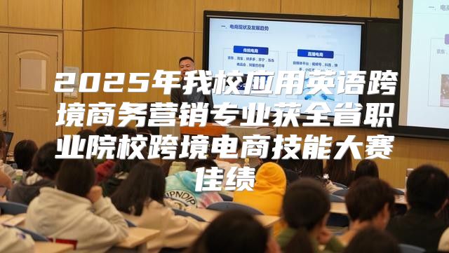 2025年我校应用英语跨境商务营销专业获全省职业院校跨境电商技能大赛佳绩
