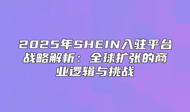 2025年SHEIN入驻平台战略解析：全球扩张的商业逻辑与挑战