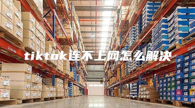 tiktok连不上网怎么解决