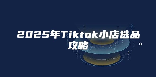 2025年Tiktok小店选品攻略