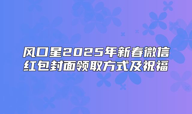 风口星2025年新春微信红包封面领取方式及祝福