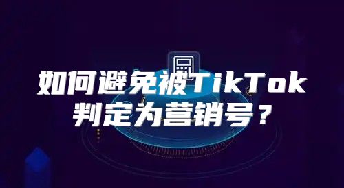 如何避免被TikTok判定为营销号？