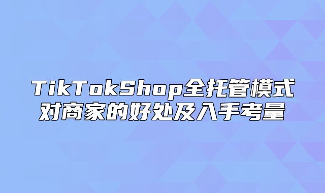 TikTokShop全托管模式对商家的好处及入手考量