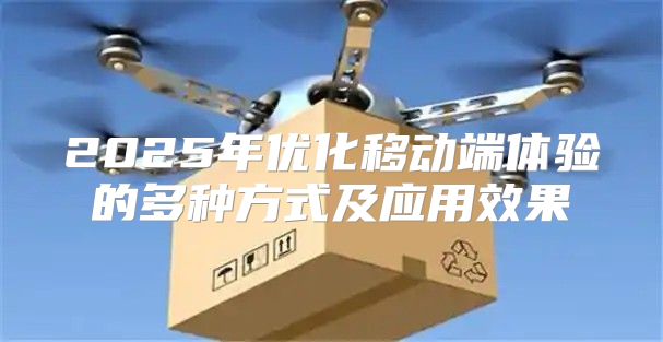 2025年优化移动端体验的多种方式及应用效果