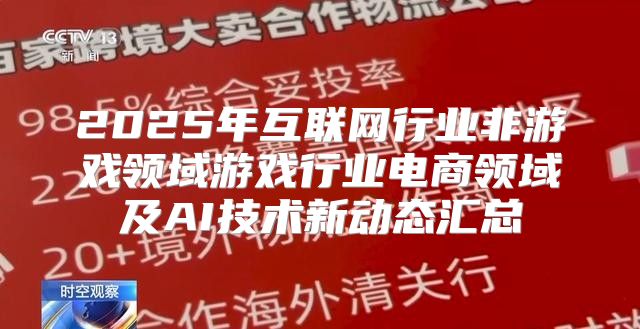 2025年互联网行业非游戏领域游戏行业电商领域及AI技术新动态汇总