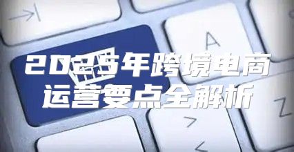 2025年跨境电商运营要点全解析