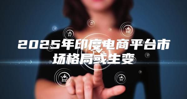 2025年印度电商平台市场格局或生变