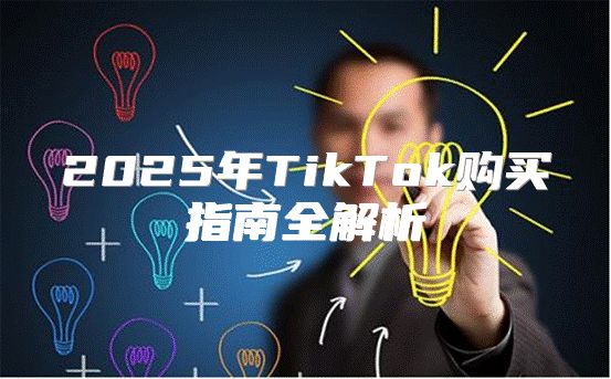 2025年TikTok购买指南全解析