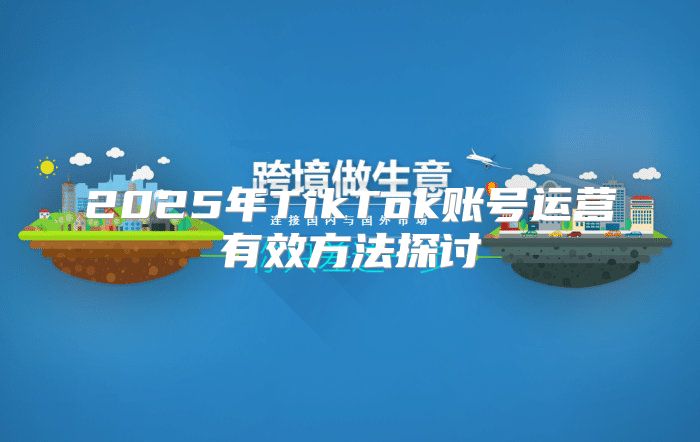 2025年TikTok账号运营有效方法探讨