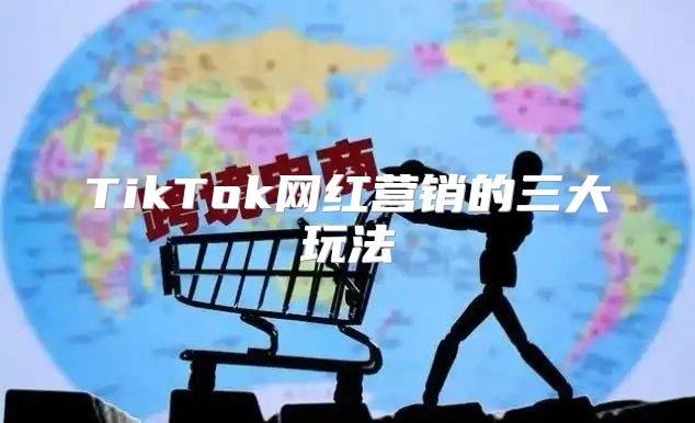 TikTok网红营销的三大玩法