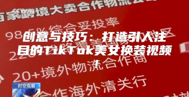 创意与技巧：打造引人注目的TikTok美女换装视频！