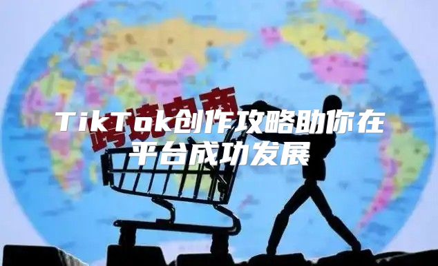 TikTok创作攻略助你在平台成功发展