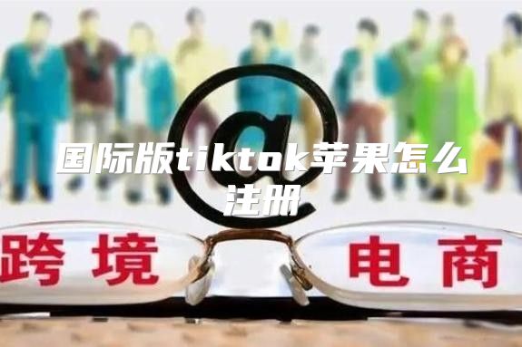 国际版tiktok苹果怎么注册