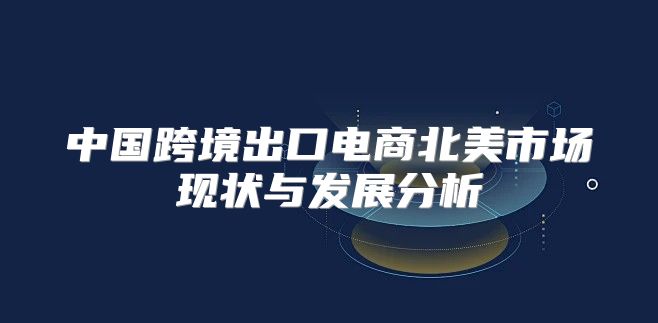 中国跨境出口电商北美市场现状与发展分析