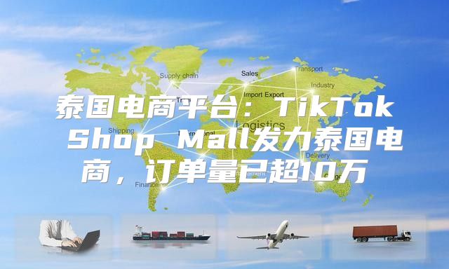 泰国电商平台：TikTok Shop Mall发力泰国电商，订单量已超10万