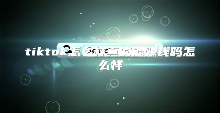 tiktok怎么样真的能赚钱吗怎么样