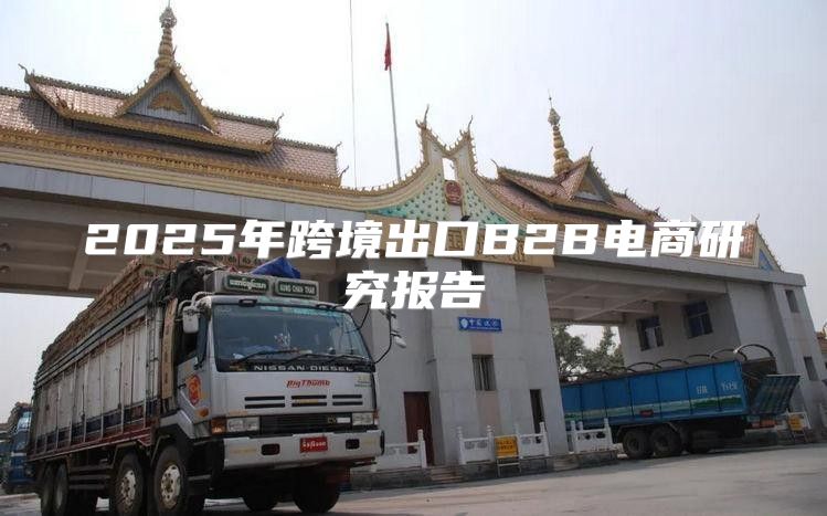 2025年跨境出口B2B电商研究报告